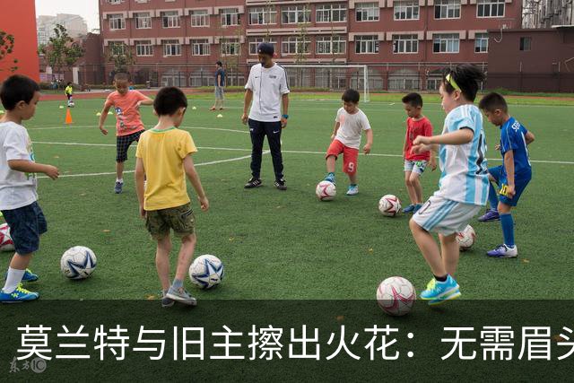 莫兰特与旧主擦出火花：无需眉头紧皱，咱们是好朋友！
